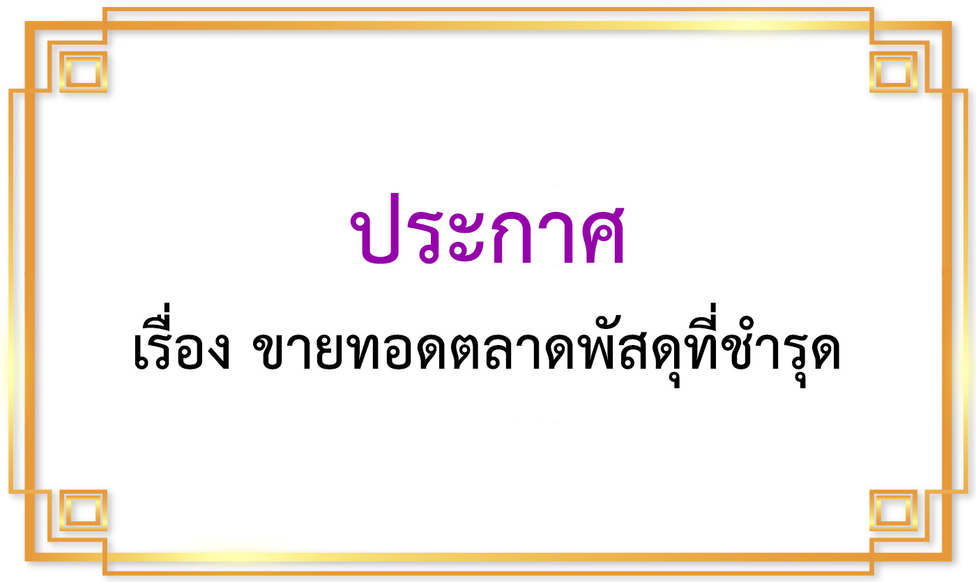 ประกาศ เรื่อง ขายทอดตลาดพัสดุที่ชำรุด