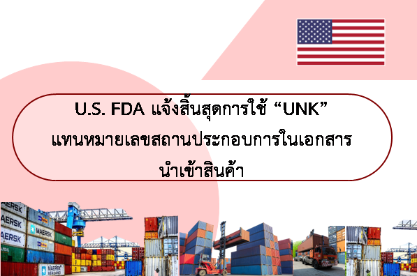 U.S. FDA แจ้งสิ้นสุดการใช้ “UNK” แทนหมายเลขสถานประกอบการในเอกสารนำเข้าสินค้า